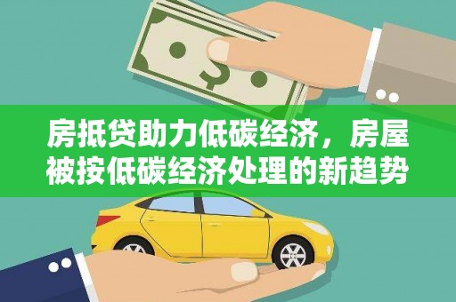 鲅鱼圈房抵贷助力低碳经济，房屋被按低碳经济处理的新趋势