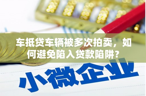 永善车抵贷车辆被多次拍卖，如何避免陷入贷款陷阱？