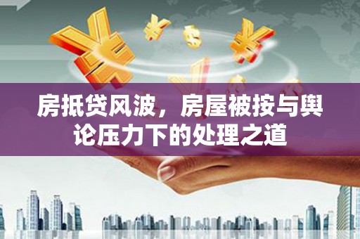永善房抵贷风波，房屋被按与舆论压力下的处理之道
