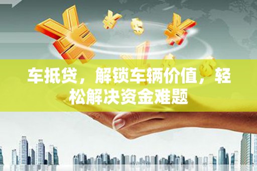 永善车抵贷，解锁车辆价值，轻松解决资金难题
