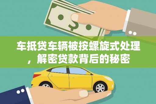 内黄车抵贷车辆被按螺旋式处理，解密贷款背后的秘密
