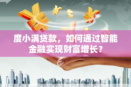 建德度小满贷款，如何通过智能金融实现财富增长？