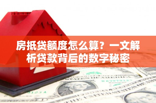 炉霍房抵贷额度怎么算？一文解析贷款背后的数字秘密