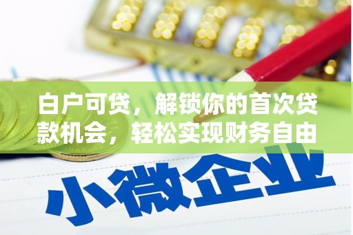 兰州白户可贷，解锁你的首次贷款机会，轻松实现财务自由