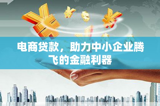 兰州电商贷款，助力中小企业腾飞的金融利器