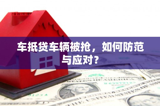 大岭山车抵贷车辆被抢，如何防范与应对？