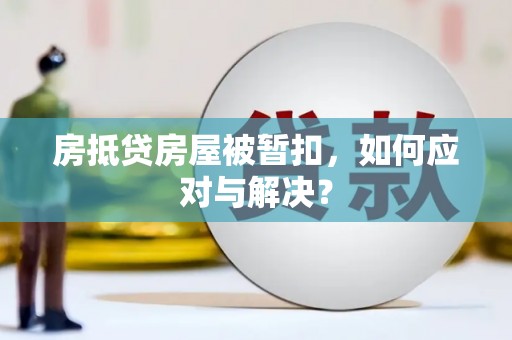 望牛墩房抵贷房屋被暂扣，如何应对与解决？