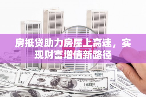 绥棱房抵贷助力房屋上高速，实现财富增值新路径