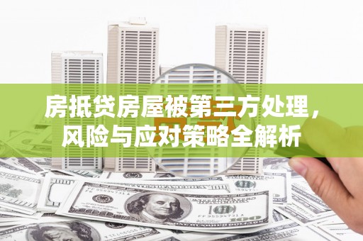 依兰房抵贷房屋被第三方处理，风险与应对策略全解析