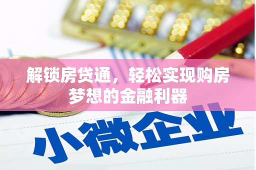 怀柔解锁房贷通，轻松实现购房梦想的金融利器