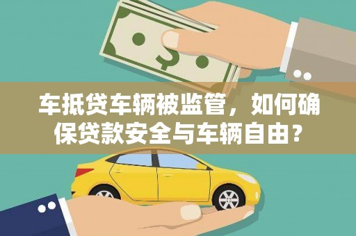 怀柔车抵贷车辆被监管，如何确保贷款安全与车辆自由？