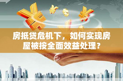 依兰房抵贷危机下，如何实现房屋被按全面效益处理？