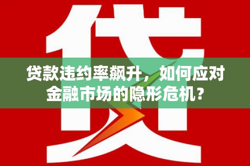 怀柔贷款违约率飙升，如何应对金融市场的隐形危机？