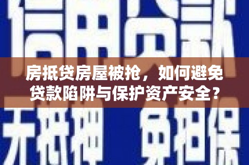 依兰房抵贷房屋被抢，如何避免贷款陷阱与保护资产安全？