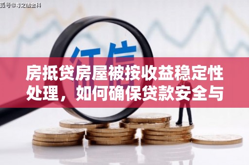 怀柔房抵贷房屋被按收益稳定性处理，如何确保贷款安全与收益？