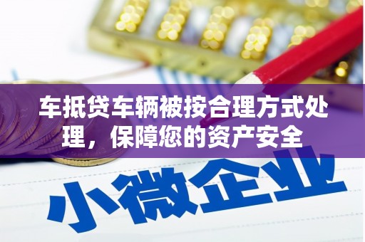 建德车抵贷车辆被按合理方式处理，保障您的资产安全
