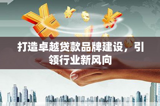 中站打造卓越贷款品牌建设，引领行业新风向