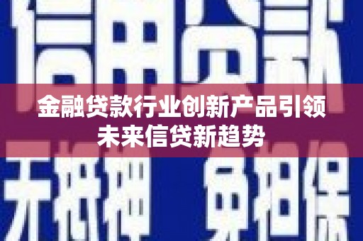 勐腊金融贷款行业创新产品引领未来信贷新趋势