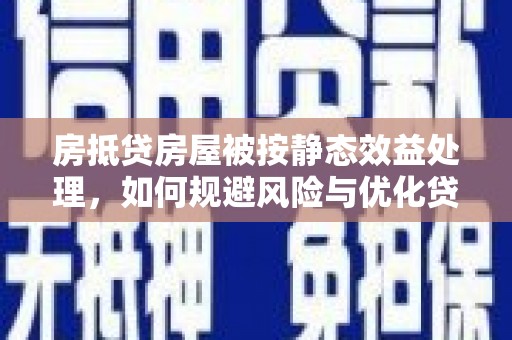 潘集房抵贷房屋被按静态效益处理，如何规避风险与优化贷款策略