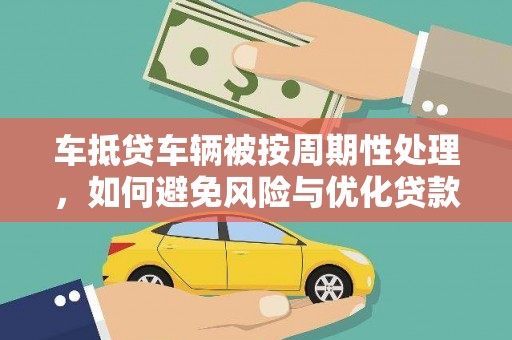 临城车抵贷车辆被按周期性处理，如何避免风险与优化贷款策略