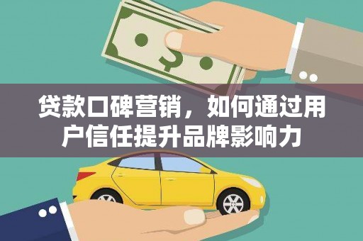 松原贷款口碑营销，如何通过用户信任提升品牌影响力