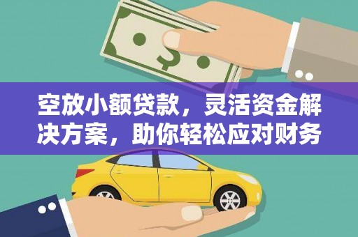 湖州空放小额贷款，灵活资金解决方案，助你轻松应对财务挑战