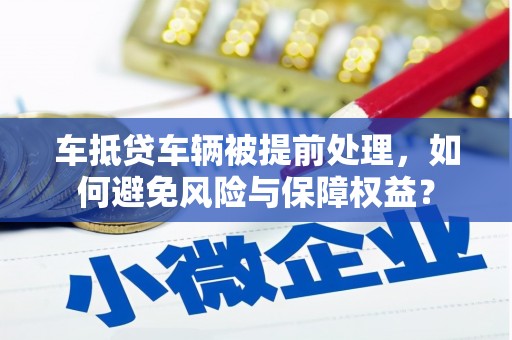 阳信车抵贷车辆被提前处理，如何避免风险与保障权益？