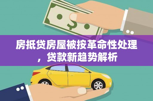 勐腊房抵贷房屋被按革命性处理，贷款新趋势解析