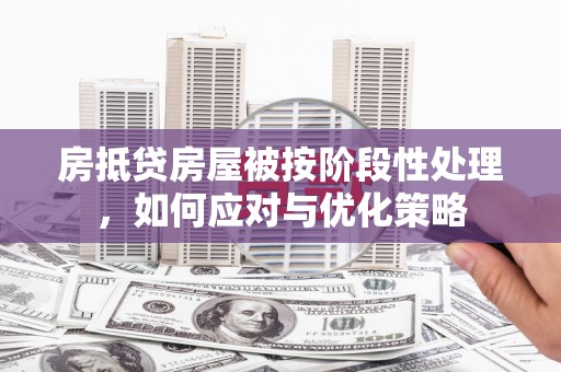 旅顺口房抵贷房屋被按阶段性处理，如何应对与优化策略