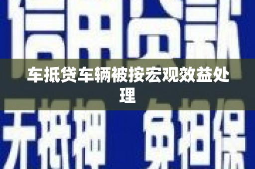旅顺口车抵贷车辆被按宏观效益处理