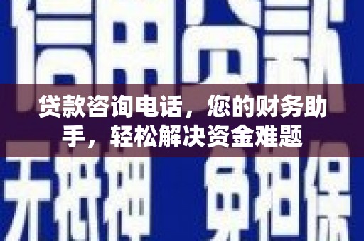 勐腊贷款咨询电话，您的财务助手，轻松解决资金难题