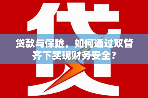 旬邑贷款与保险，如何通过双管齐下实现财务安全？