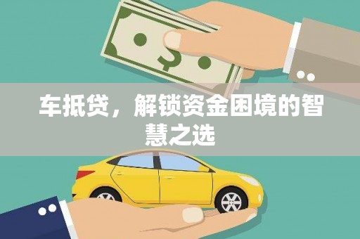 耒阳车抵贷，解锁资金困境的智慧之选