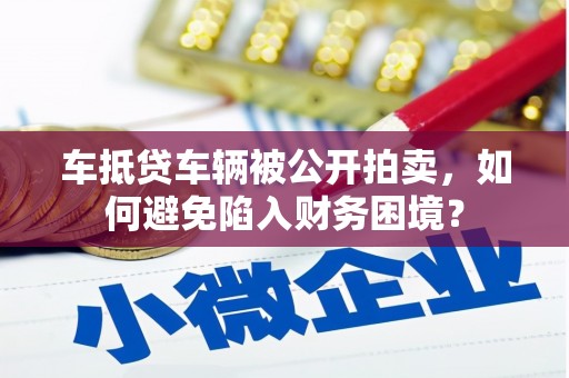 安福车抵贷车辆被公开拍卖，如何避免陷入财务困境？