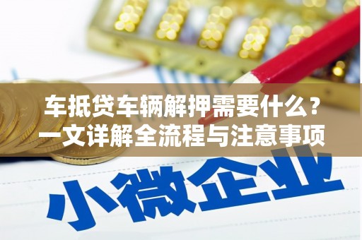 板芙车抵贷车辆解押需要什么？一文详解全流程与注意事项