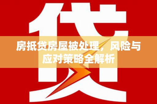 德兴房抵贷房屋被处理，风险与应对策略全解析