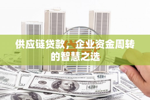 松原供应链贷款，企业资金周转的智慧之选