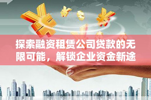 宁阳探索融资租赁公司贷款的无限可能，解锁企业资金新途径