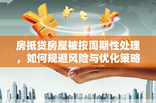 临安房抵贷房屋被按周期性处理，如何规避风险与优化策略