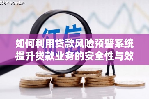 旬邑如何利用贷款风险预警系统提升贷款业务的安全性与效率
