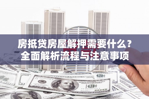旬邑房抵贷房屋解押需要什么？全面解析流程与注意事项