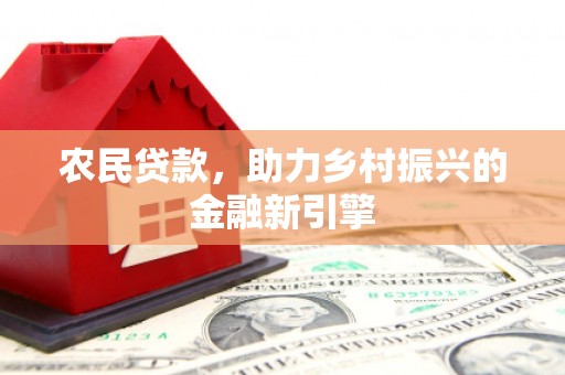 旬邑农民贷款，助力乡村振兴的金融新引擎