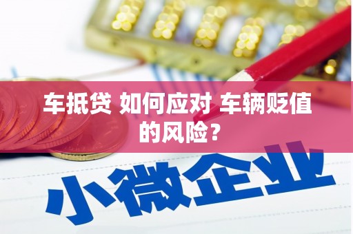 安多车抵贷 如何应对 车辆贬值 的风险？