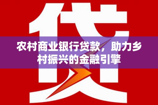 双流农村商业银行贷款，助力乡村振兴的金融引擎