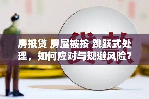 庐山房抵贷 房屋被按 跳跃式处理，如何应对与规避风险？