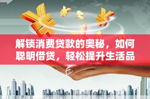 旬邑解锁消费贷款的奥秘，如何聪明借贷，轻松提升生活品质