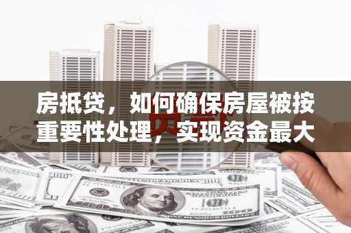 旬邑房抵贷，如何确保房屋被按重要性处理，实现资金最大化利用
