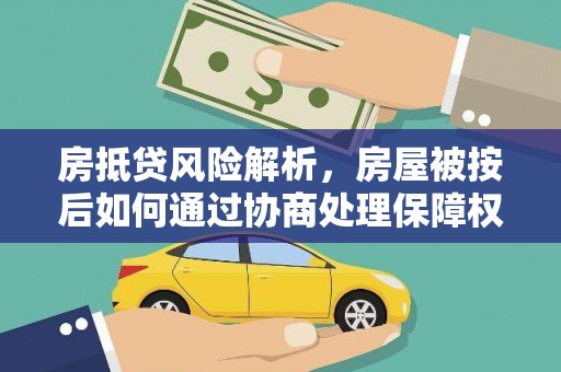 双流房抵贷风险解析，房屋被按后如何通过协商处理保障权益