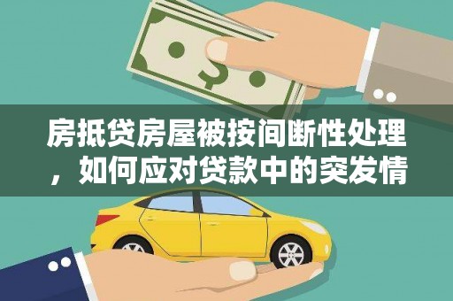 双流房抵贷房屋被按间断性处理，如何应对贷款中的突发情况？