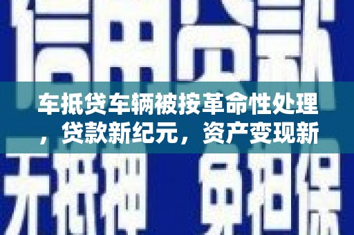 钟楼车抵贷车辆被按革命性处理，贷款新纪元，资产变现新方式